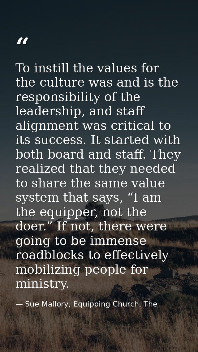 To instill the values for the culture was and is the responsibility of the leadership, and staff alignment was critical  — Sue Mallory, Equipping Church, The