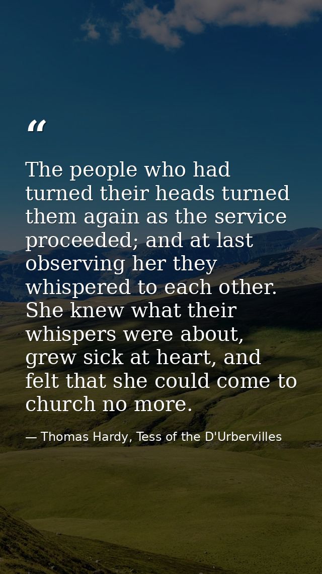 The people who had turned their heads turned them again as the service proceeded; and at last observing her they whisper — Thomas Hardy, Tess of the D'Urbervilles