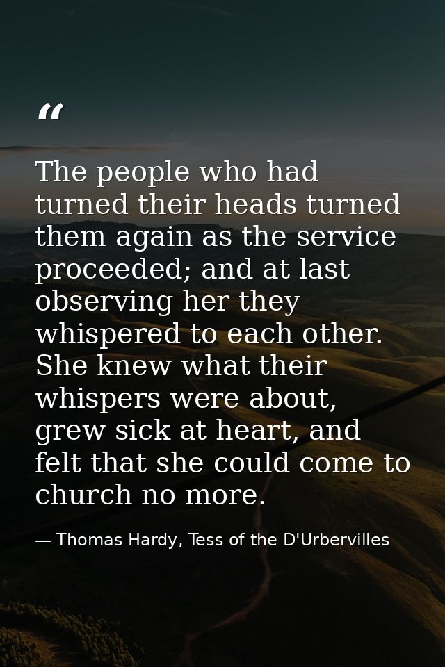 The people who had turned their heads turned them again as the service proceeded; and at last observing her they whisper — Thomas Hardy, Tess of the D'Urbervilles