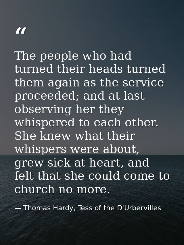 The people who had turned their heads turned them again as the service proceeded; and at last observing her they whisper — Thomas Hardy, Tess of the D'Urbervilles