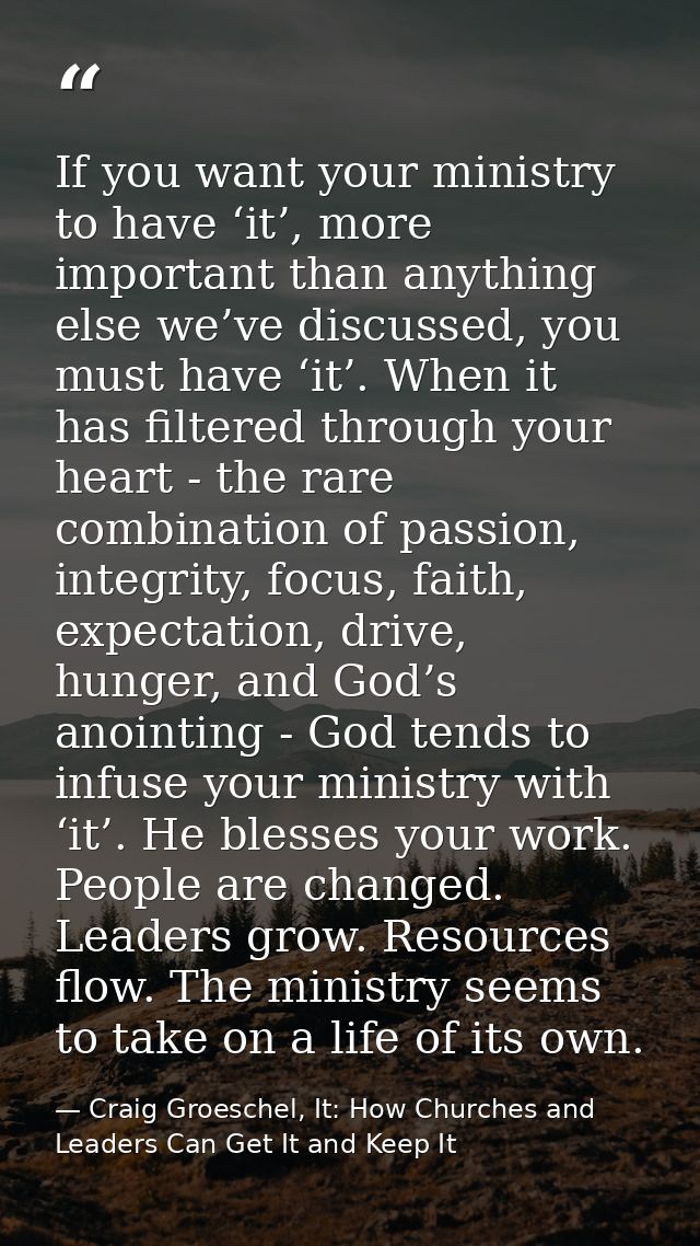 If you want your ministry to have ‘it’, more important than anything else we’ve discussed, you must have ‘it’. When it h — Craig Groeschel, It: How Churches and Leaders Can Get It and Keep It