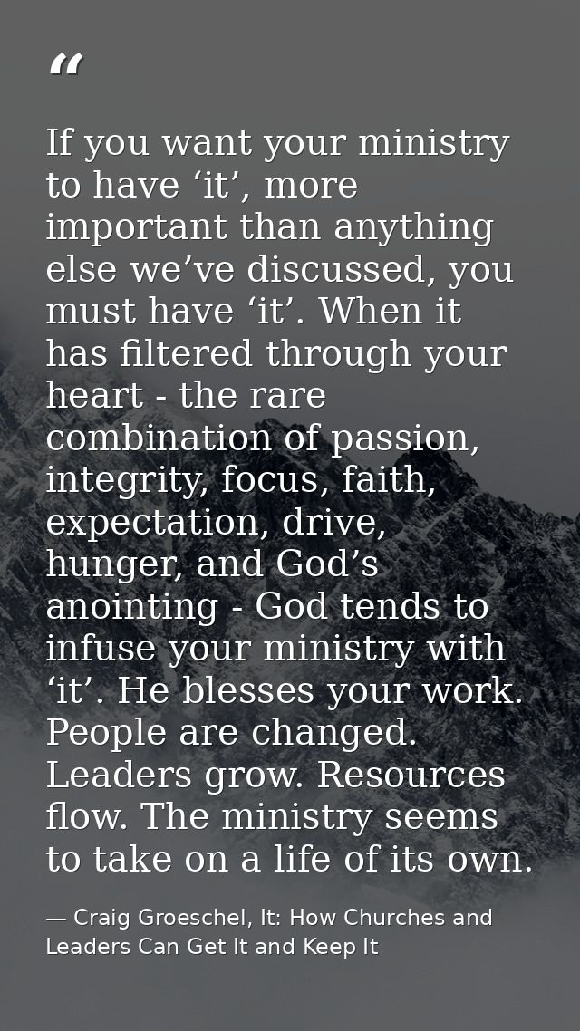 If you want your ministry to have ‘it’, more important than anything else we’ve discussed, you must have ‘it’. When it h — Craig Groeschel, It: How Churches and Leaders Can Get It and Keep It