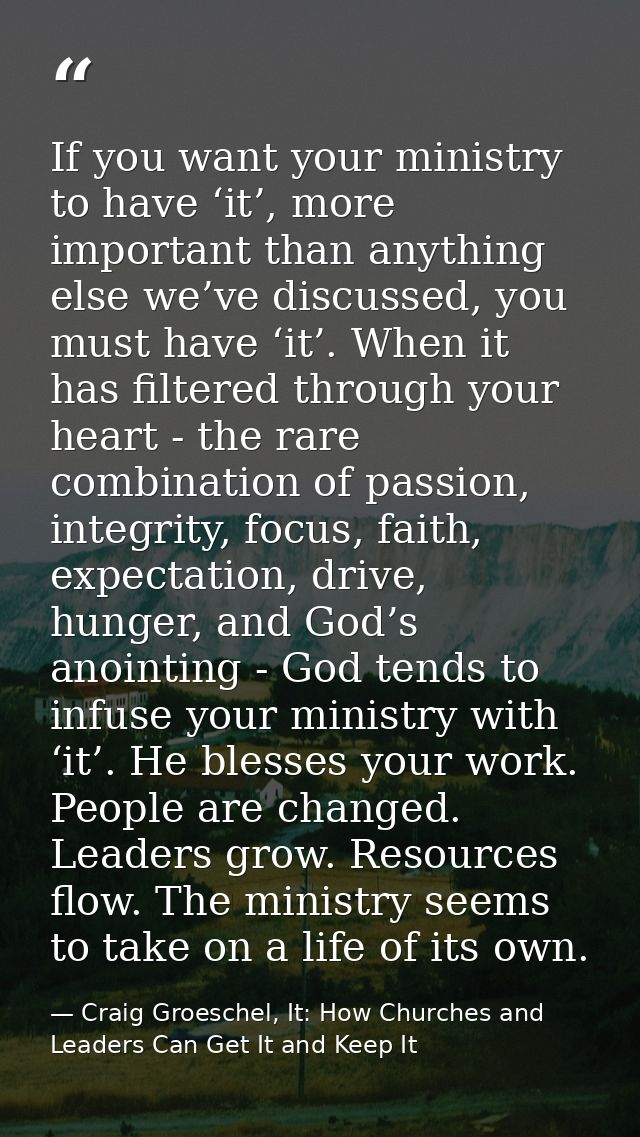 If you want your ministry to have ‘it’, more important than anything else we’ve discussed, you must have ‘it’. When it h — Craig Groeschel, It: How Churches and Leaders Can Get It and Keep It