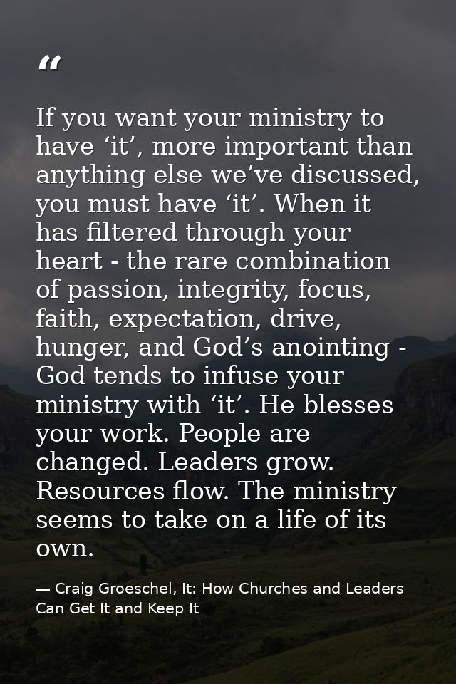 If you want your ministry to have ‘it’, more important than anything else we’ve discussed, you must have ‘it’. When it h — Craig Groeschel, It: How Churches and Leaders Can Get It and Keep It
