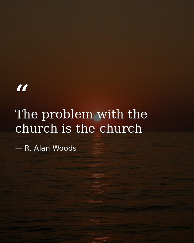 The problem with the church is the church — R. Alan Woods