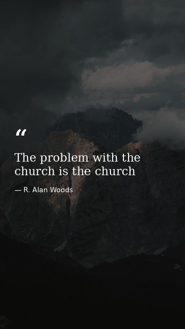 The problem with the church is the church — R. Alan Woods