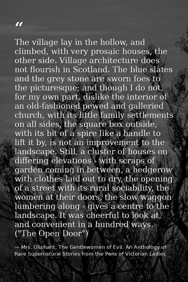 The village lay in the hollow, and climbed, with very prosaic houses, the other side. Village architecture does not flou — Mrs. Oliphant, The Gentlewomen of Evil: An Anthology of Rare Supernatural Stories from the Pens of Victorian Ladies