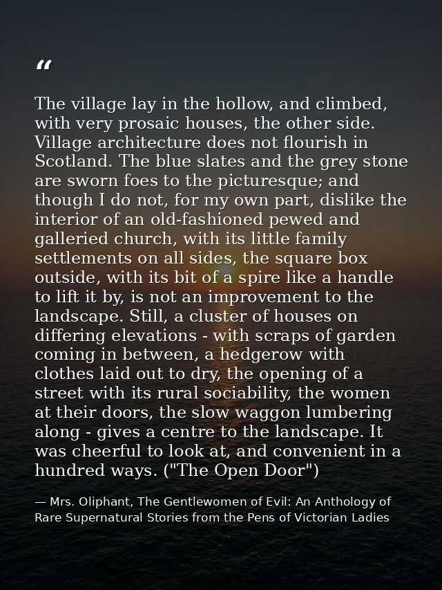 The village lay in the hollow, and climbed, with very prosaic houses, the other side. Village architecture does not flou — Mrs. Oliphant, The Gentlewomen of Evil: An Anthology of Rare Supernatural Stories from the Pens of Victorian Ladies