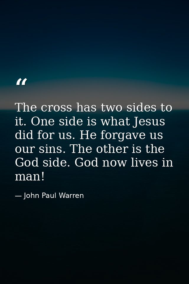 The cross has two sides to it. One side is what Jesus did for us. He forgave us our sins. The other is the God side. God — John Paul Warren
