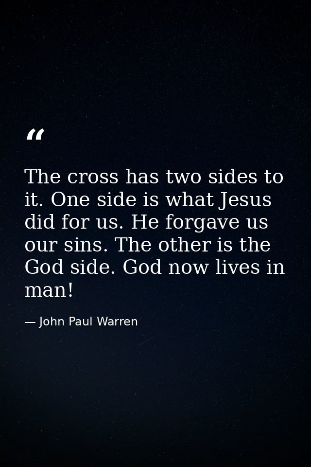 The cross has two sides to it. One side is what Jesus did for us. He forgave us our sins. The other is the God side. God — John Paul Warren