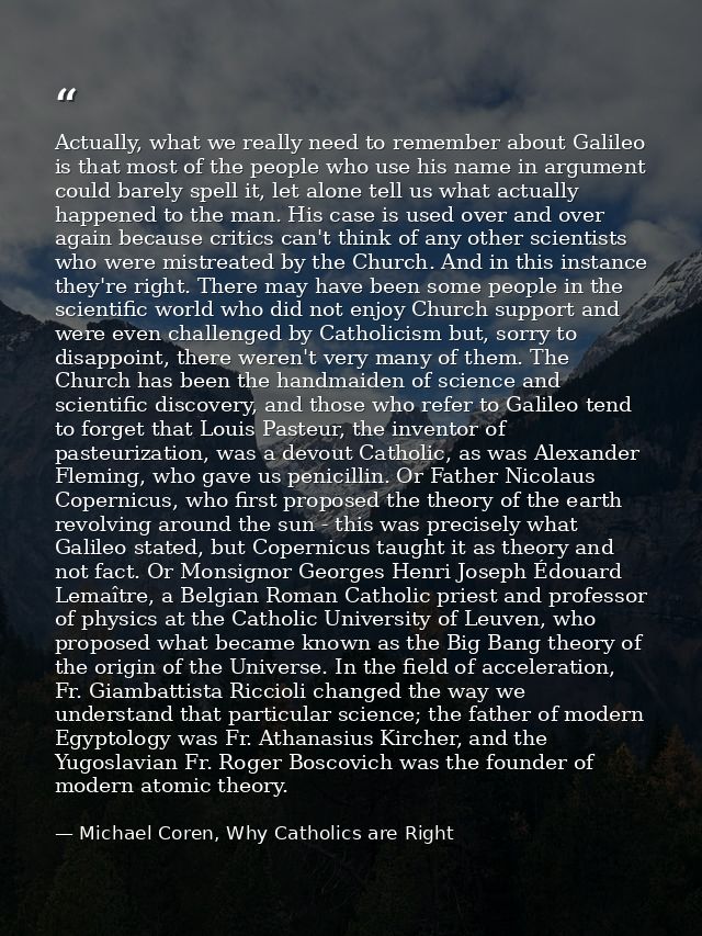 Actually, what we really need to remember about Galileo is that most of the people who use his name in argument could ba — Michael Coren, Why Catholics are Right