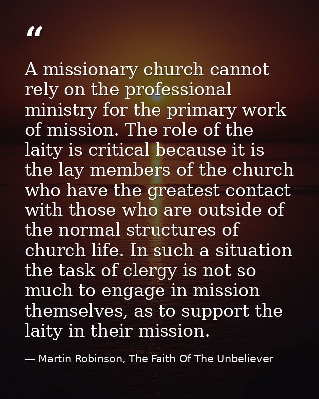 A missionary church cannot rely on the professional ministry for the primary work of mission. The role of the laity is c — Martin Robinson, The Faith Of The Unbeliever