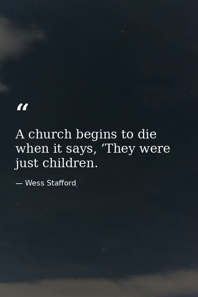 A church begins to die when it says, ‘They were just children. — Wess Stafford