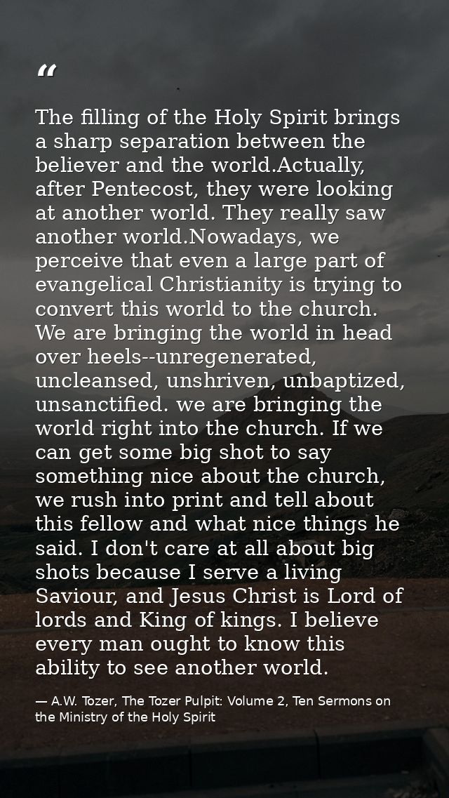 The filling of the Holy Spirit brings a sharp separation between the believer and the world.Actually, after Pentecost, t — A.W. Tozer, The Tozer Pulpit: Volume 2, Ten Sermons on the Ministry of the Holy Spirit