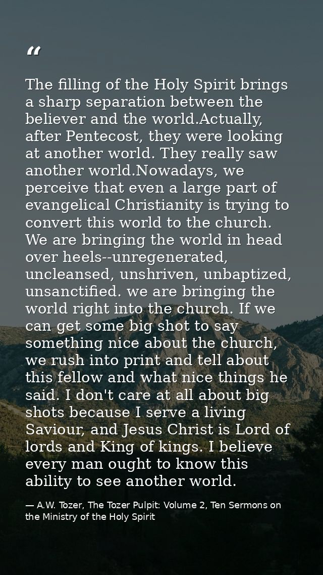 The filling of the Holy Spirit brings a sharp separation between the believer and the world.Actually, after Pentecost, t — A.W. Tozer, The Tozer Pulpit: Volume 2, Ten Sermons on the Ministry of the Holy Spirit