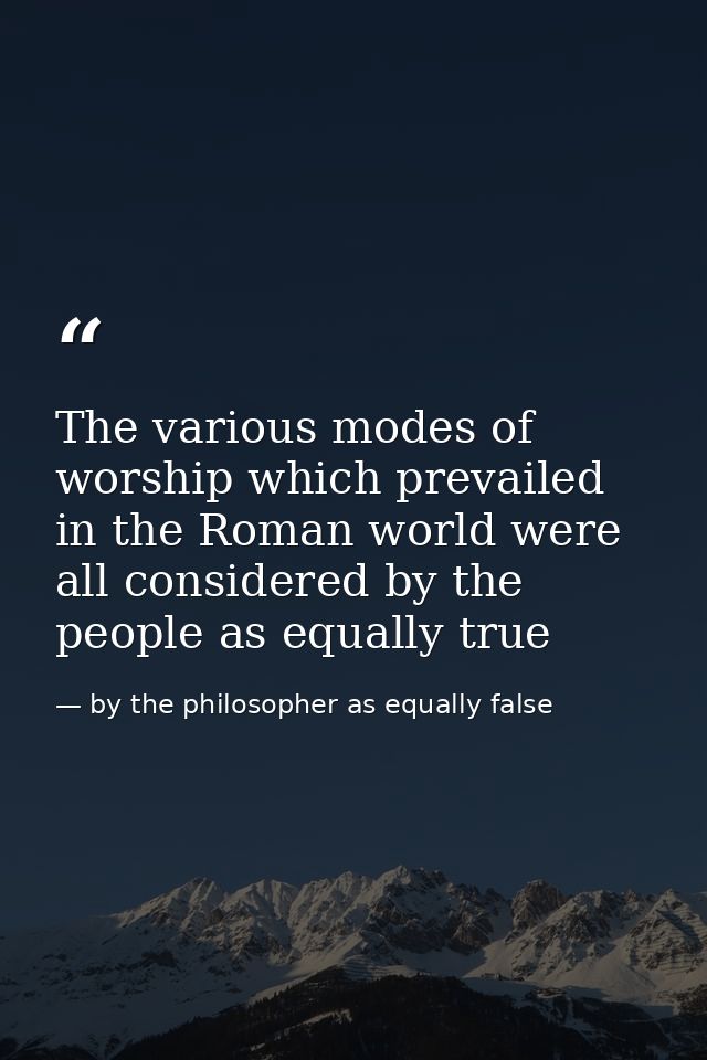 The various modes of worship which prevailed in the Roman world were all considered by the people as equally true — by the philosopher as equally false