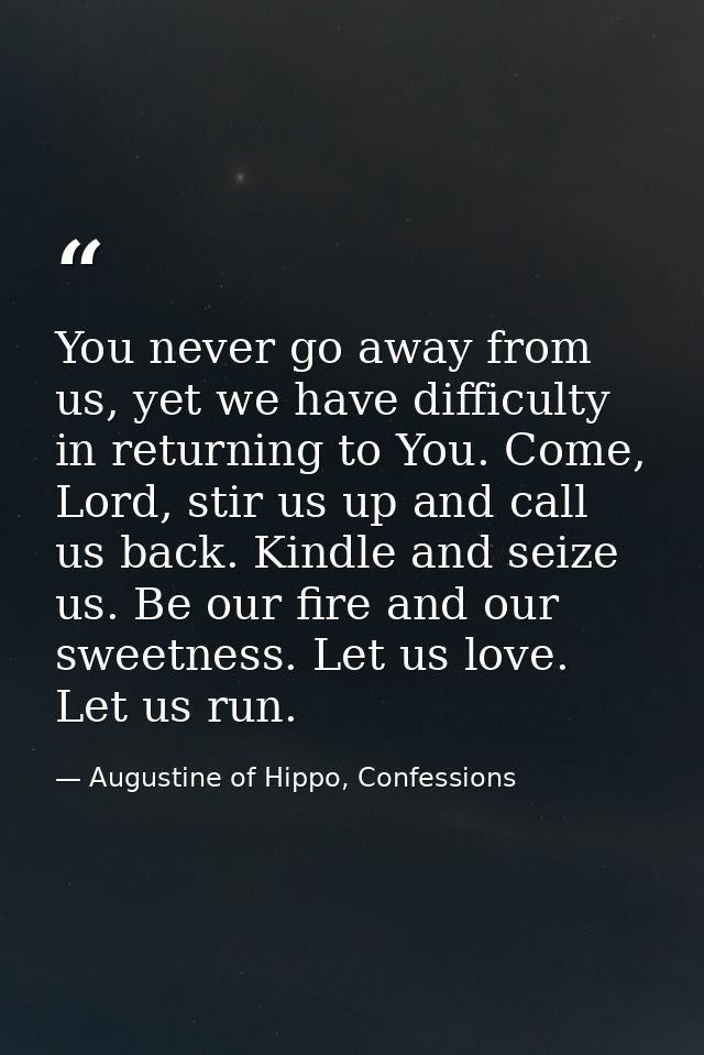 You never go away from us, yet we have difficulty in returning to You. Come, Lord, stir us up and call us back. Kindle a — Augustine of Hippo, Confessions