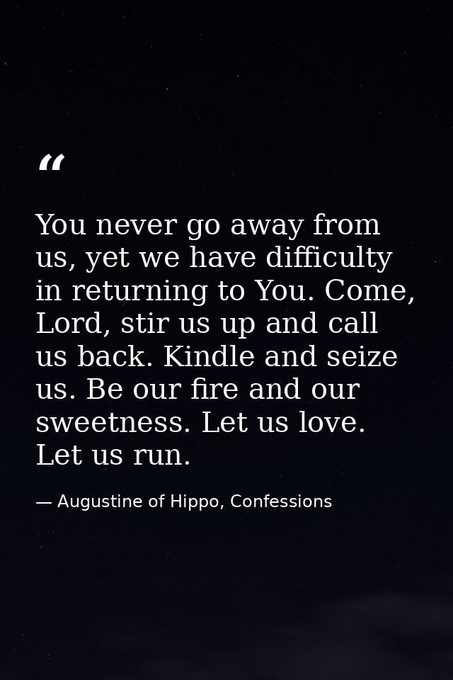 You never go away from us, yet we have difficulty in returning to You. Come, Lord, stir us up and call us back. Kindle a — Augustine of Hippo, Confessions