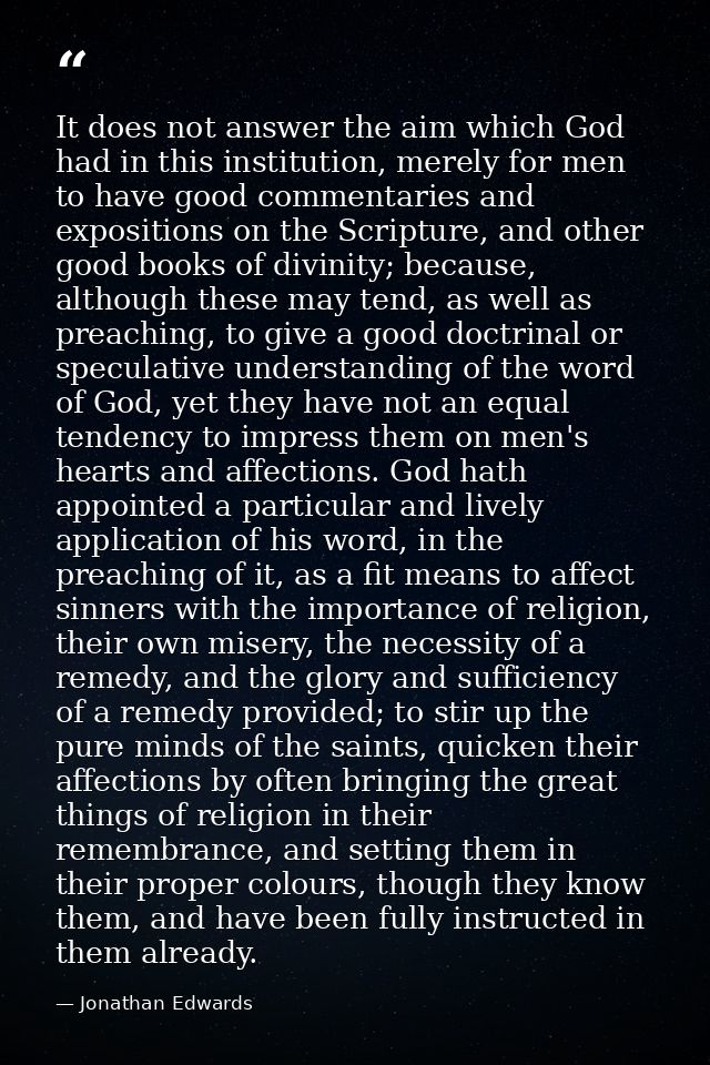 It does not answer the aim which God had in this institution, merely for men to have good commentaries and expositions o — Jonathan Edwards