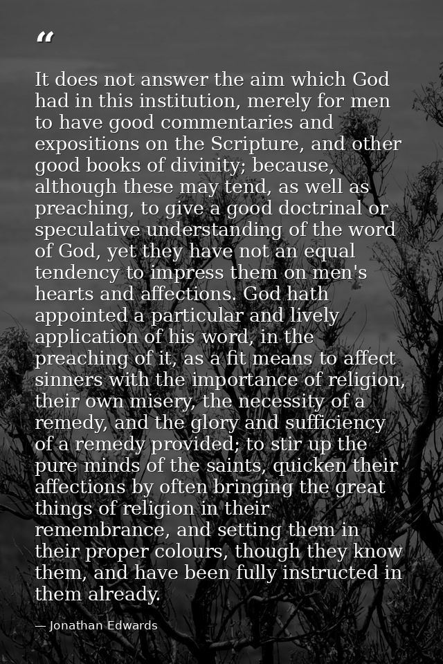 It does not answer the aim which God had in this institution, merely for men to have good commentaries and expositions o — Jonathan Edwards