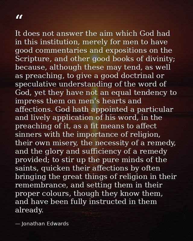 It does not answer the aim which God had in this institution, merely for men to have good commentaries and expositions o — Jonathan Edwards