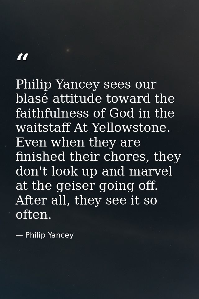 Philip Yancey sees our blasé attitude toward the faithfulness of God in the waitstaff At Yellowstone. Even when they are — Philip Yancey