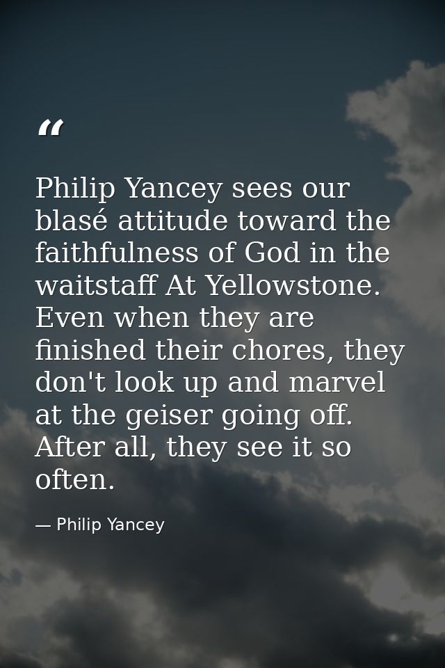 Philip Yancey sees our blasé attitude toward the faithfulness of God in the waitstaff At Yellowstone. Even when they are — Philip Yancey