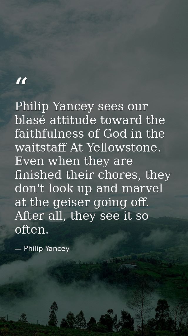 Philip Yancey sees our blasé attitude toward the faithfulness of God in the waitstaff At Yellowstone. Even when they are — Philip Yancey