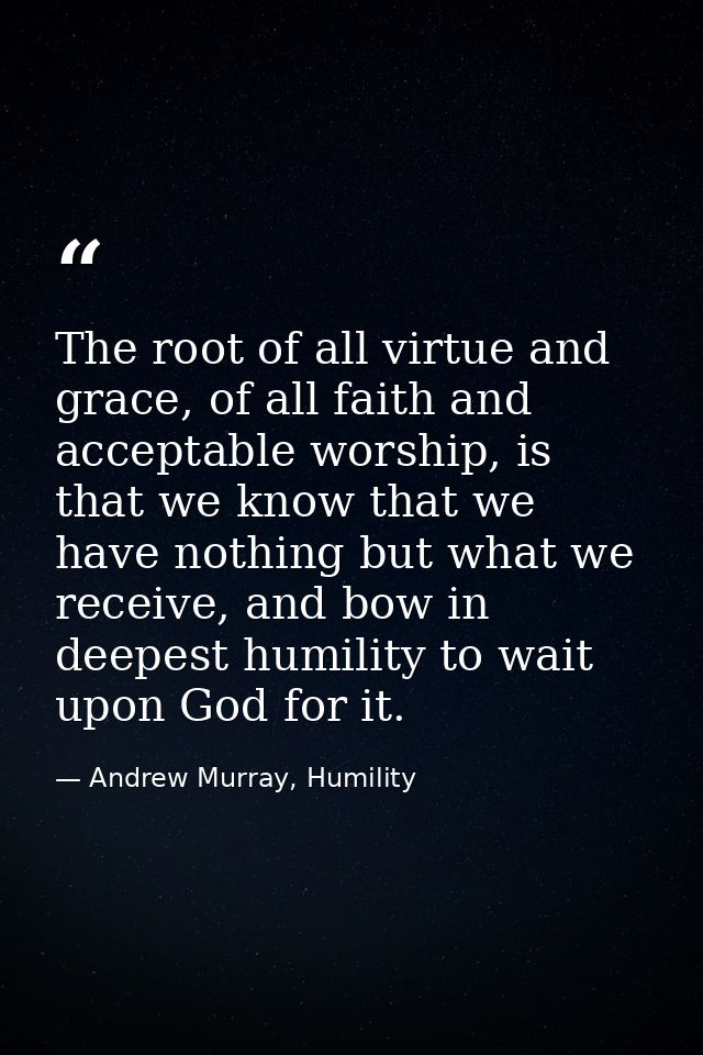 The root of all virtue and grace, of all faith and acceptable worship, is that we know that we have nothing but what we  — Andrew Murray, Humility