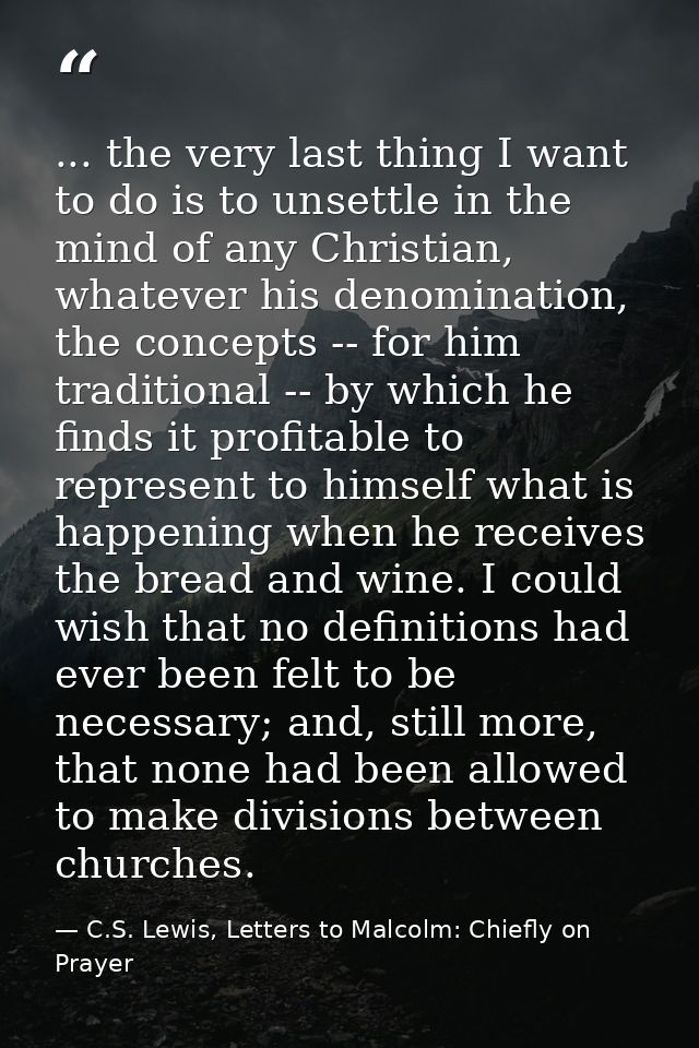 ... the very last thing I want to do is to unsettle in the mind of any Christian, whatever his denomination, the concept — C.S. Lewis, Letters to Malcolm: Chiefly on Prayer