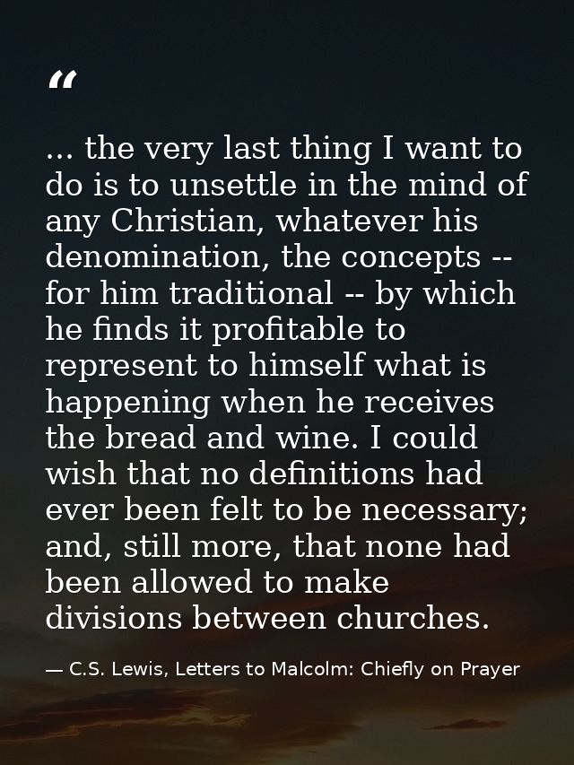 ... the very last thing I want to do is to unsettle in the mind of any Christian, whatever his denomination, the concept — C.S. Lewis, Letters to Malcolm: Chiefly on Prayer