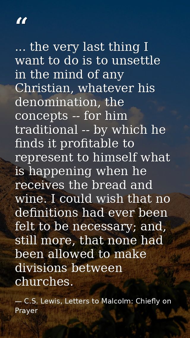 ... the very last thing I want to do is to unsettle in the mind of any Christian, whatever his denomination, the concept — C.S. Lewis, Letters to Malcolm: Chiefly on Prayer