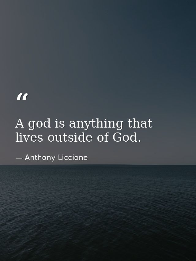 A god is anything that lives outside of God. — Anthony Liccione