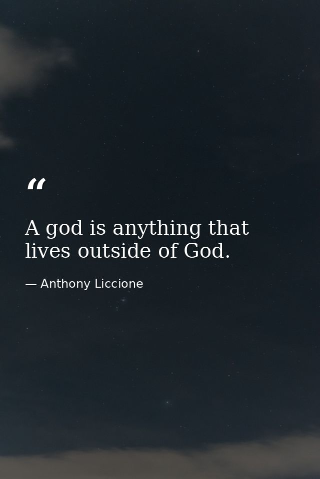 A god is anything that lives outside of God. — Anthony Liccione