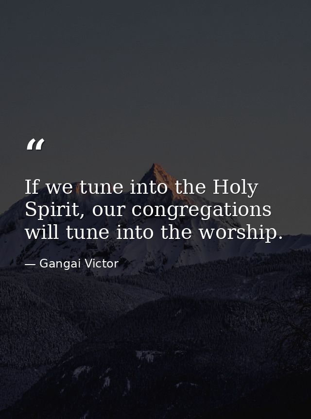 If we tune into the Holy Spirit, our congregations will tune into the worship. — Gangai Victor