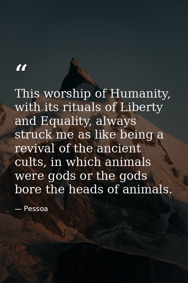 This worship of Humanity, with its rituals of Liberty and Equality, always struck me as like being a revival of the anci — Pessoa