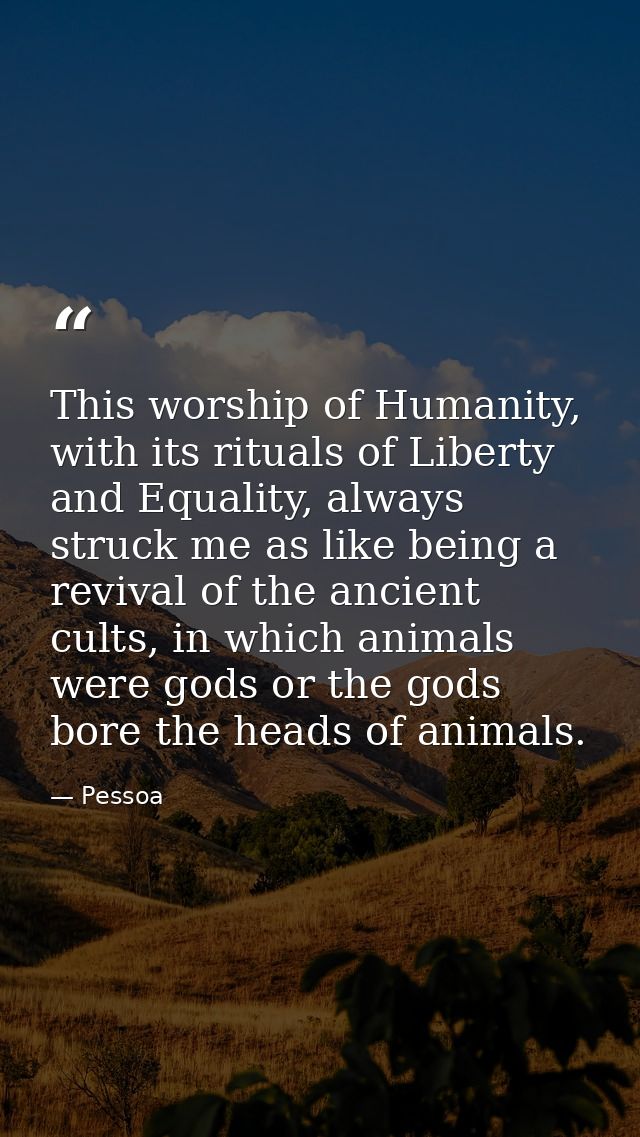 This worship of Humanity, with its rituals of Liberty and Equality, always struck me as like being a revival of the anci — Pessoa