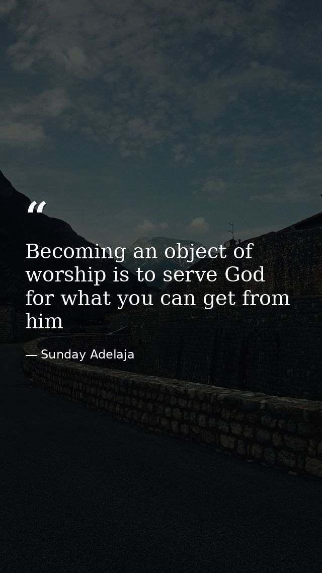 Becoming an object of worship is to serve God for what you can get from him — Sunday Adelaja