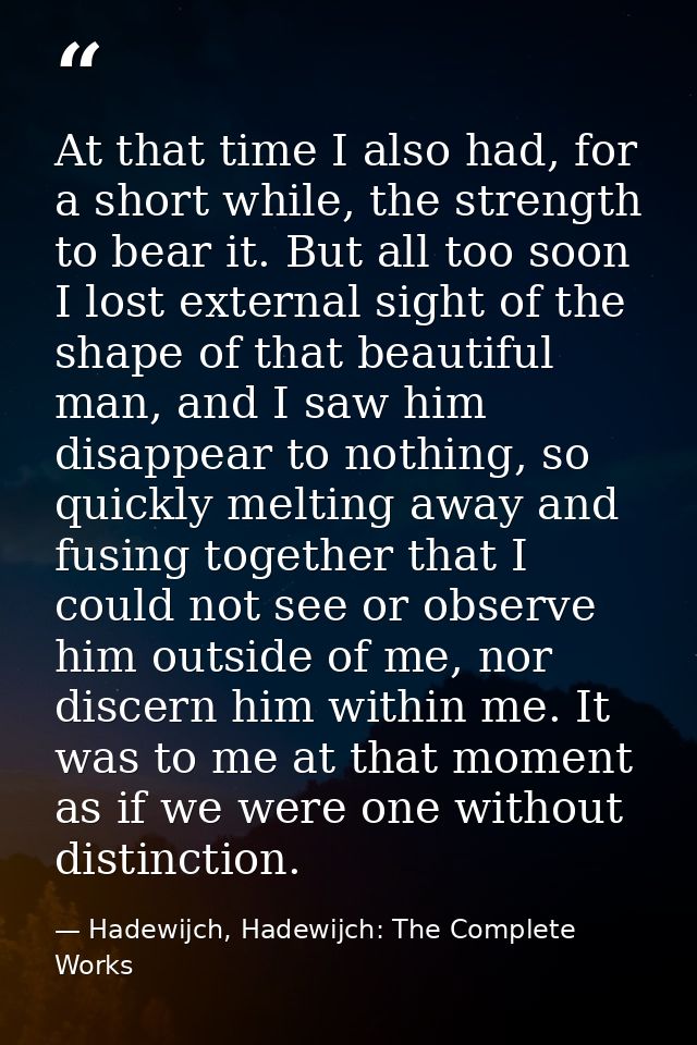 At that time I also had, for a short while, the strength to bear it. But all too soon I lost external sight of the shape — Hadewijch, Hadewijch: The Complete Works