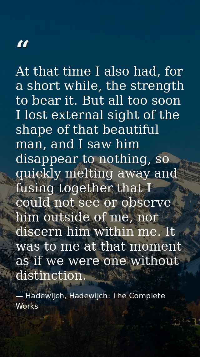 At that time I also had, for a short while, the strength to bear it. But all too soon I lost external sight of the shape — Hadewijch, Hadewijch: The Complete Works