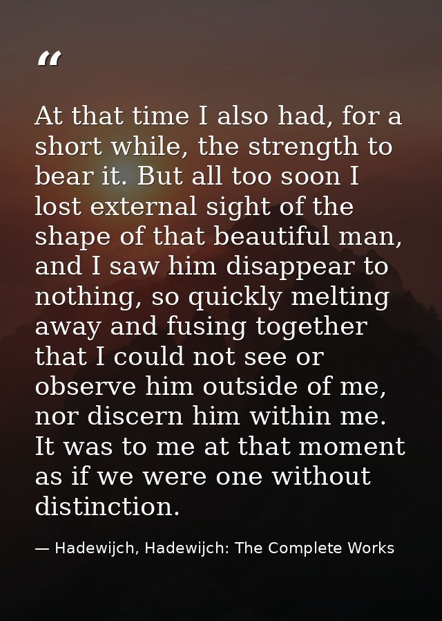 At that time I also had, for a short while, the strength to bear it. But all too soon I lost external sight of the shape — Hadewijch, Hadewijch: The Complete Works