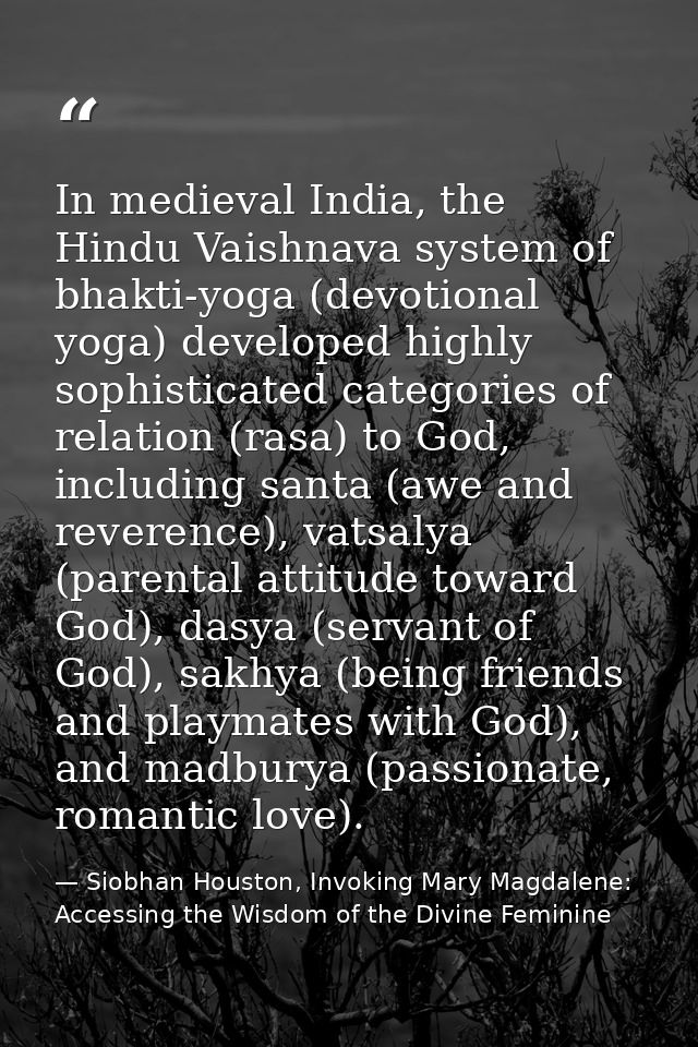 In medieval India, the Hindu Vaishnava system of bhakti-yoga (devotional yoga) developed highly sophisticated categories — Siobhan Houston, Invoking Mary Magdalene: Accessing the Wisdom of the Divine Feminine