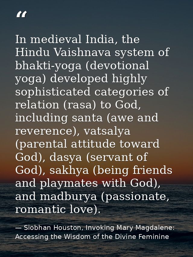 In medieval India, the Hindu Vaishnava system of bhakti-yoga (devotional yoga) developed highly sophisticated categories — Siobhan Houston, Invoking Mary Magdalene: Accessing the Wisdom of the Divine Feminine