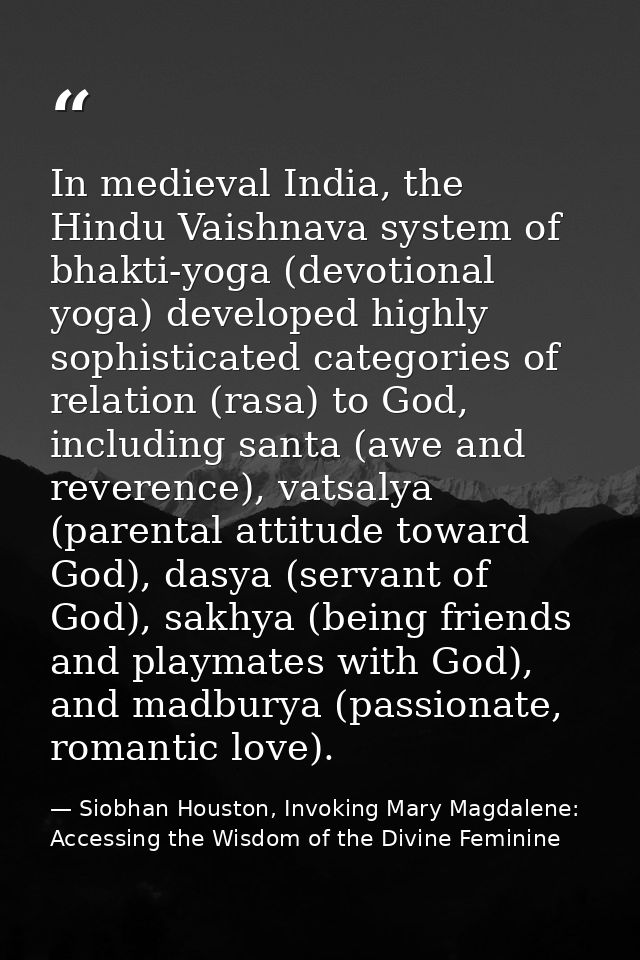 In medieval India, the Hindu Vaishnava system of bhakti-yoga (devotional yoga) developed highly sophisticated categories — Siobhan Houston, Invoking Mary Magdalene: Accessing the Wisdom of the Divine Feminine