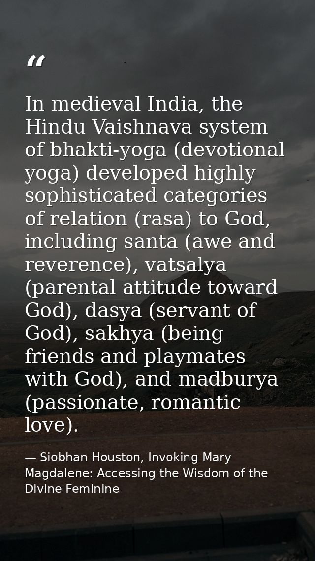 In medieval India, the Hindu Vaishnava system of bhakti-yoga (devotional yoga) developed highly sophisticated categories — Siobhan Houston, Invoking Mary Magdalene: Accessing the Wisdom of the Divine Feminine