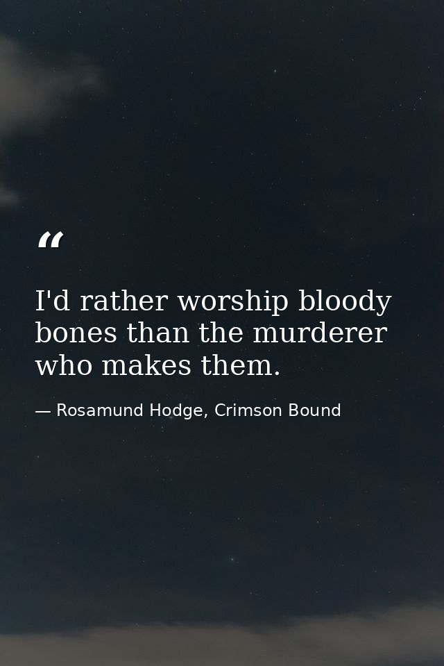I'd rather worship bloody bones than the murderer who makes them. — Rosamund Hodge, Crimson Bound