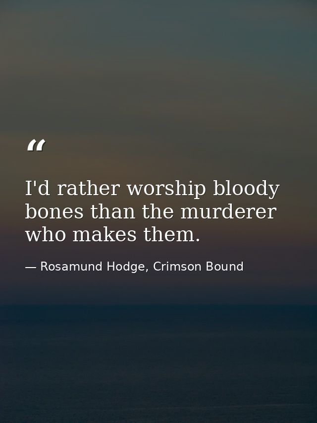 I'd rather worship bloody bones than the murderer who makes them. — Rosamund Hodge, Crimson Bound