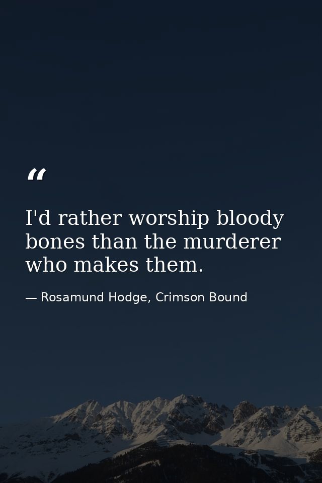 I'd rather worship bloody bones than the murderer who makes them. — Rosamund Hodge, Crimson Bound