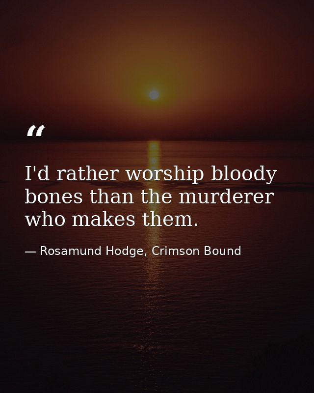 I'd rather worship bloody bones than the murderer who makes them. — Rosamund Hodge, Crimson Bound