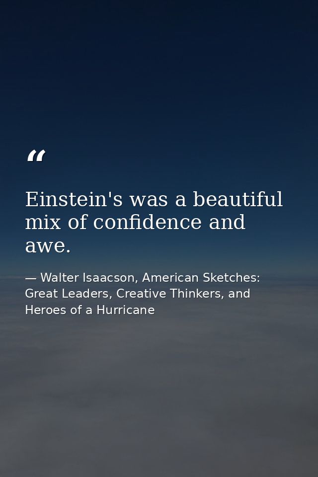 Einstein's was a beautiful mix of confidence and awe. — Walter Isaacson, American Sketches: Great Leaders, Creative Thinkers, and Heroes of a Hurricane